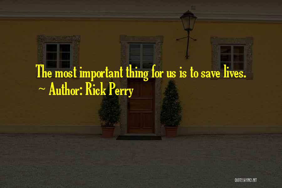 Rick Perry Quotes: The Most Important Thing For Us Is To Save Lives.