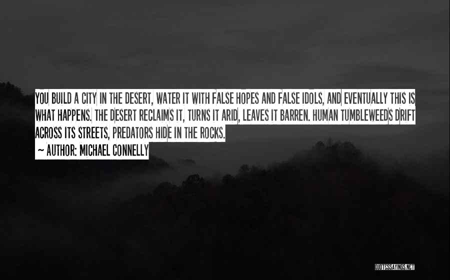 Michael Connelly Quotes: You Build A City In The Desert, Water It With False Hopes And False Idols, And Eventually This Is What