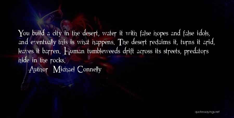 Michael Connelly Quotes: You Build A City In The Desert, Water It With False Hopes And False Idols, And Eventually This Is What