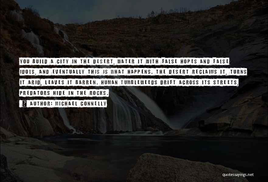 Michael Connelly Quotes: You Build A City In The Desert, Water It With False Hopes And False Idols, And Eventually This Is What