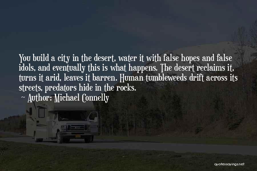 Michael Connelly Quotes: You Build A City In The Desert, Water It With False Hopes And False Idols, And Eventually This Is What