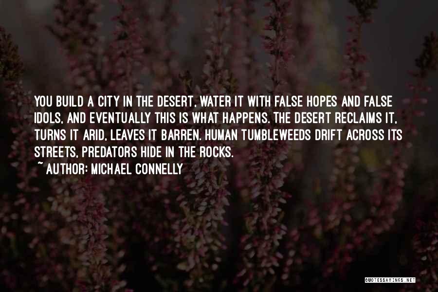 Michael Connelly Quotes: You Build A City In The Desert, Water It With False Hopes And False Idols, And Eventually This Is What