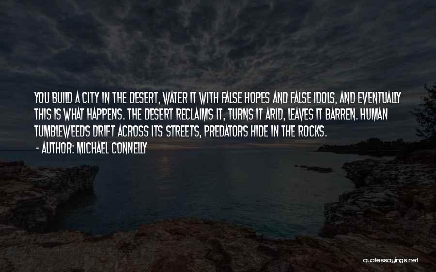 Michael Connelly Quotes: You Build A City In The Desert, Water It With False Hopes And False Idols, And Eventually This Is What