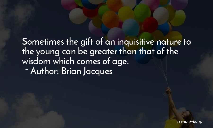 Brian Jacques Quotes: Sometimes The Gift Of An Inquisitive Nature To The Young Can Be Greater Than That Of The Wisdom Which Comes