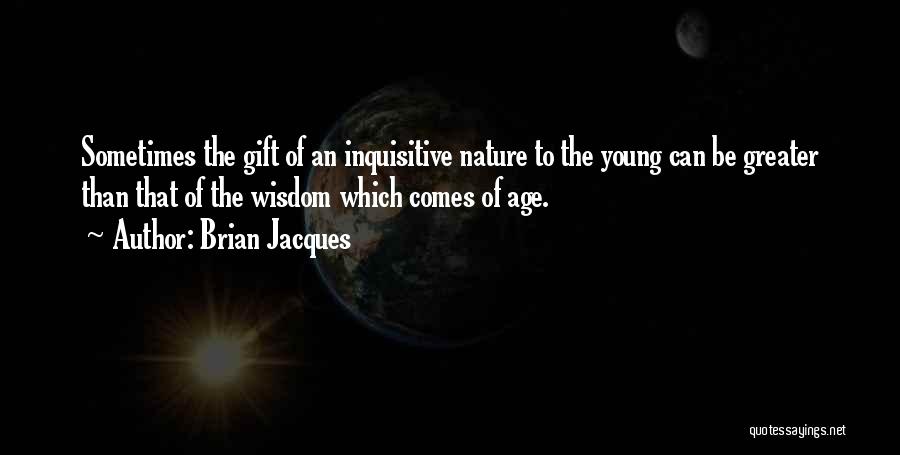 Brian Jacques Quotes: Sometimes The Gift Of An Inquisitive Nature To The Young Can Be Greater Than That Of The Wisdom Which Comes