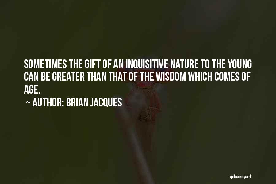 Brian Jacques Quotes: Sometimes The Gift Of An Inquisitive Nature To The Young Can Be Greater Than That Of The Wisdom Which Comes