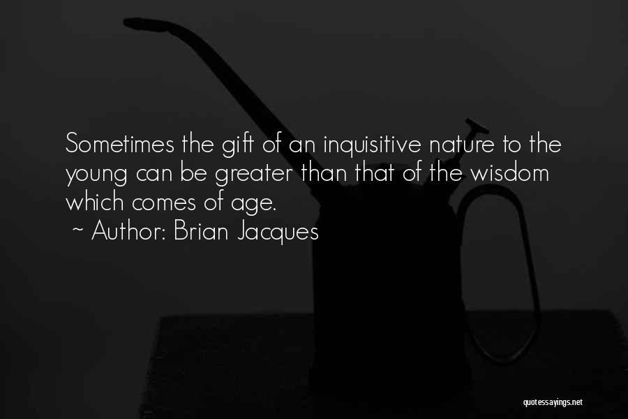 Brian Jacques Quotes: Sometimes The Gift Of An Inquisitive Nature To The Young Can Be Greater Than That Of The Wisdom Which Comes