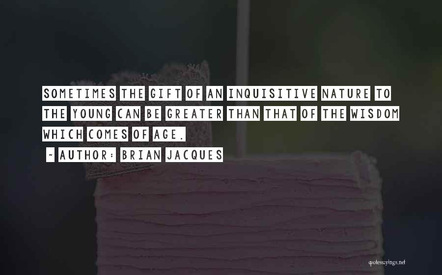 Brian Jacques Quotes: Sometimes The Gift Of An Inquisitive Nature To The Young Can Be Greater Than That Of The Wisdom Which Comes