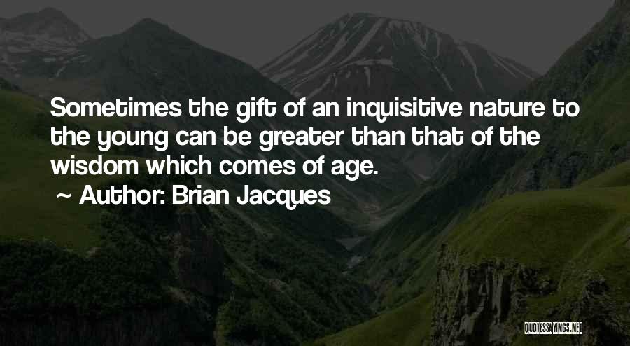 Brian Jacques Quotes: Sometimes The Gift Of An Inquisitive Nature To The Young Can Be Greater Than That Of The Wisdom Which Comes