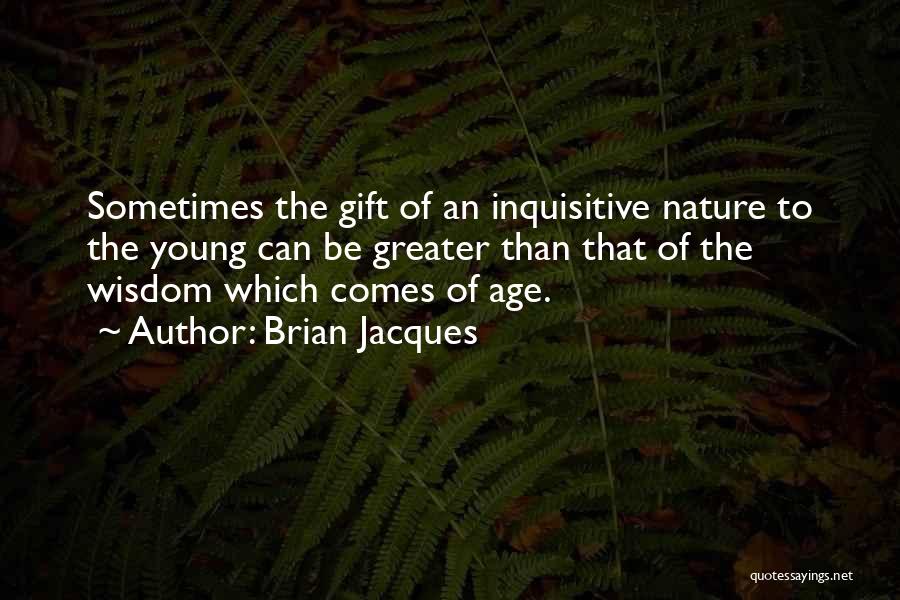 Brian Jacques Quotes: Sometimes The Gift Of An Inquisitive Nature To The Young Can Be Greater Than That Of The Wisdom Which Comes