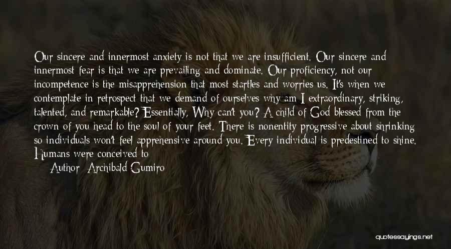 Archibald Gumiro Quotes: Our Sincere And Innermost Anxiety Is Not That We Are Insufficient. Our Sincere And Innermost Fear Is That We Are