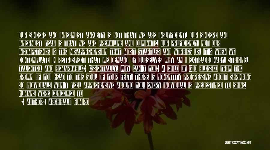 Archibald Gumiro Quotes: Our Sincere And Innermost Anxiety Is Not That We Are Insufficient. Our Sincere And Innermost Fear Is That We Are