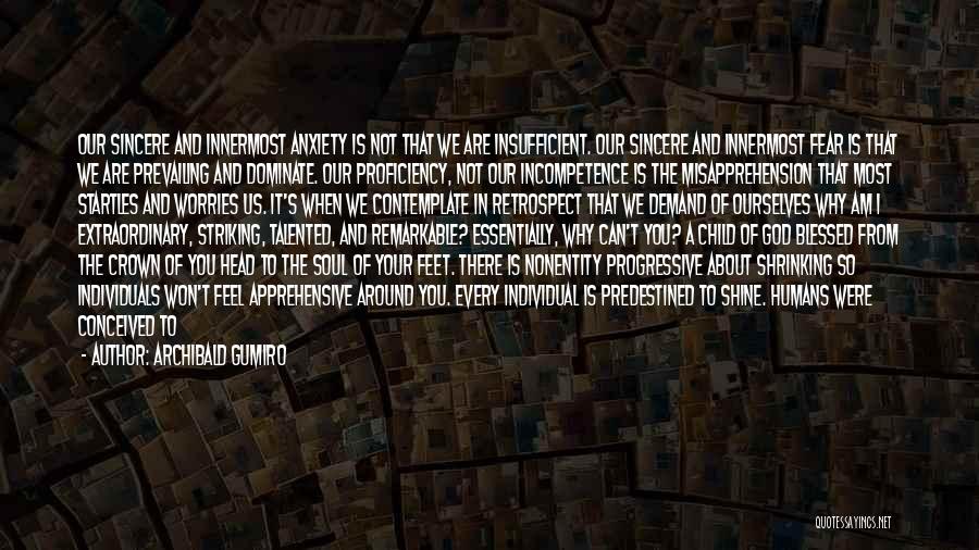 Archibald Gumiro Quotes: Our Sincere And Innermost Anxiety Is Not That We Are Insufficient. Our Sincere And Innermost Fear Is That We Are