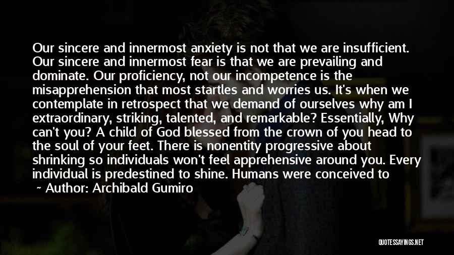 Archibald Gumiro Quotes: Our Sincere And Innermost Anxiety Is Not That We Are Insufficient. Our Sincere And Innermost Fear Is That We Are