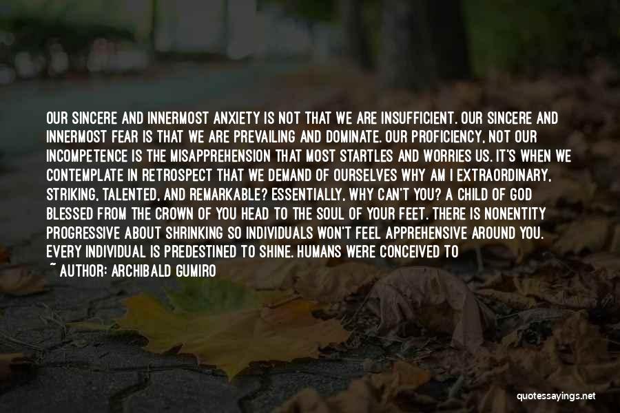 Archibald Gumiro Quotes: Our Sincere And Innermost Anxiety Is Not That We Are Insufficient. Our Sincere And Innermost Fear Is That We Are