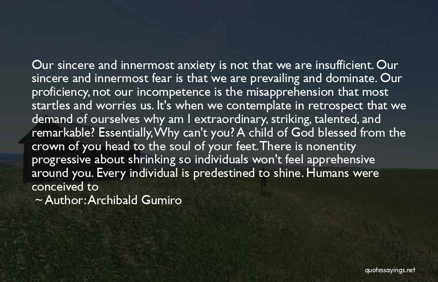 Archibald Gumiro Quotes: Our Sincere And Innermost Anxiety Is Not That We Are Insufficient. Our Sincere And Innermost Fear Is That We Are