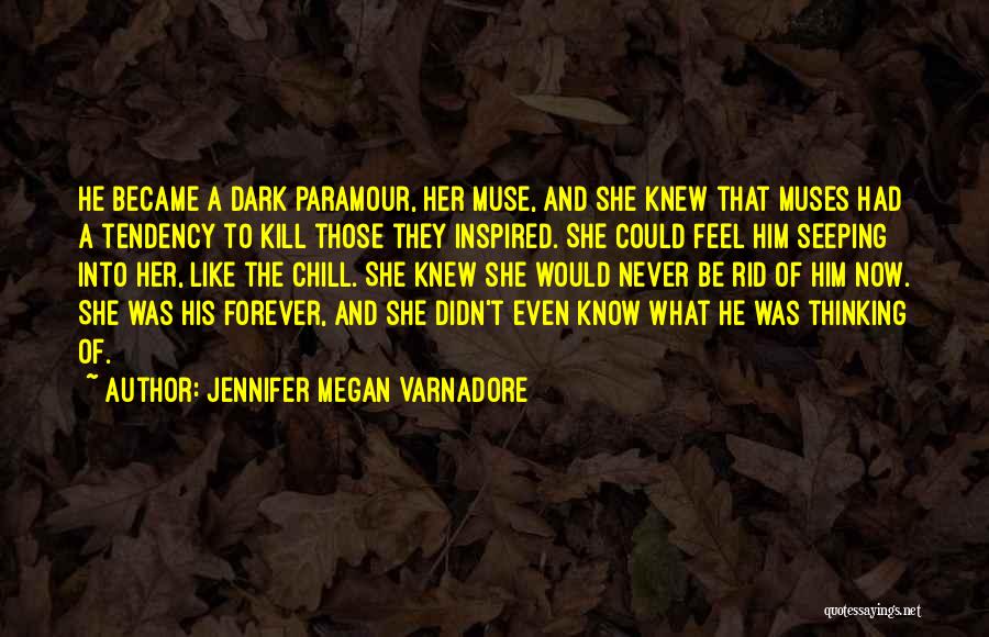Jennifer Megan Varnadore Quotes: He Became A Dark Paramour, Her Muse, And She Knew That Muses Had A Tendency To Kill Those They Inspired.