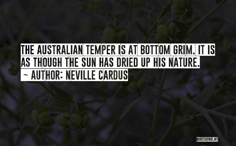 Neville Cardus Quotes: The Australian Temper Is At Bottom Grim. It Is As Though The Sun Has Dried Up His Nature.