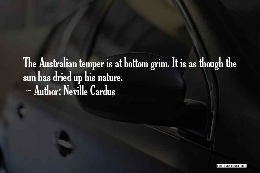 Neville Cardus Quotes: The Australian Temper Is At Bottom Grim. It Is As Though The Sun Has Dried Up His Nature.