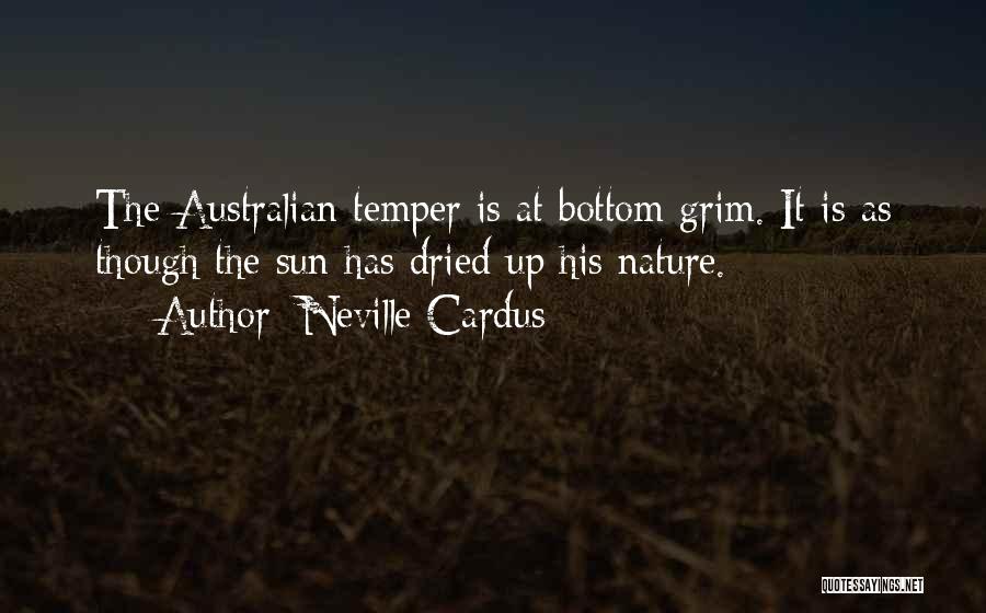Neville Cardus Quotes: The Australian Temper Is At Bottom Grim. It Is As Though The Sun Has Dried Up His Nature.
