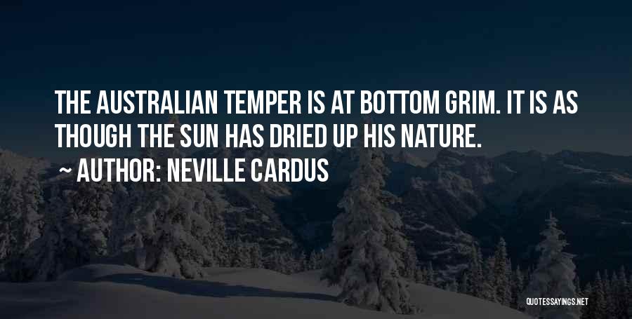 Neville Cardus Quotes: The Australian Temper Is At Bottom Grim. It Is As Though The Sun Has Dried Up His Nature.