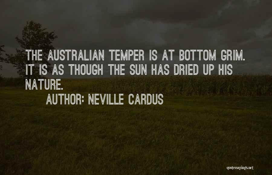 Neville Cardus Quotes: The Australian Temper Is At Bottom Grim. It Is As Though The Sun Has Dried Up His Nature.