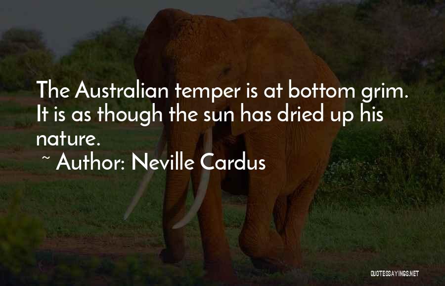 Neville Cardus Quotes: The Australian Temper Is At Bottom Grim. It Is As Though The Sun Has Dried Up His Nature.