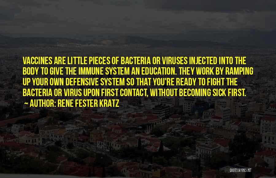 Rene Fester Kratz Quotes: Vaccines Are Little Pieces Of Bacteria Or Viruses Injected Into The Body To Give The Immune System An Education. They