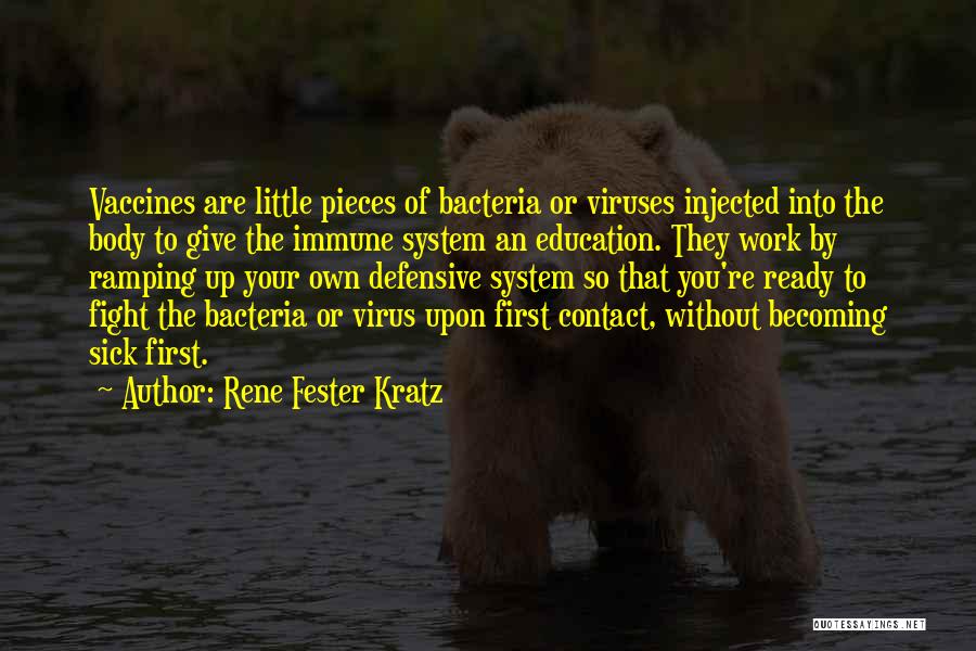 Rene Fester Kratz Quotes: Vaccines Are Little Pieces Of Bacteria Or Viruses Injected Into The Body To Give The Immune System An Education. They