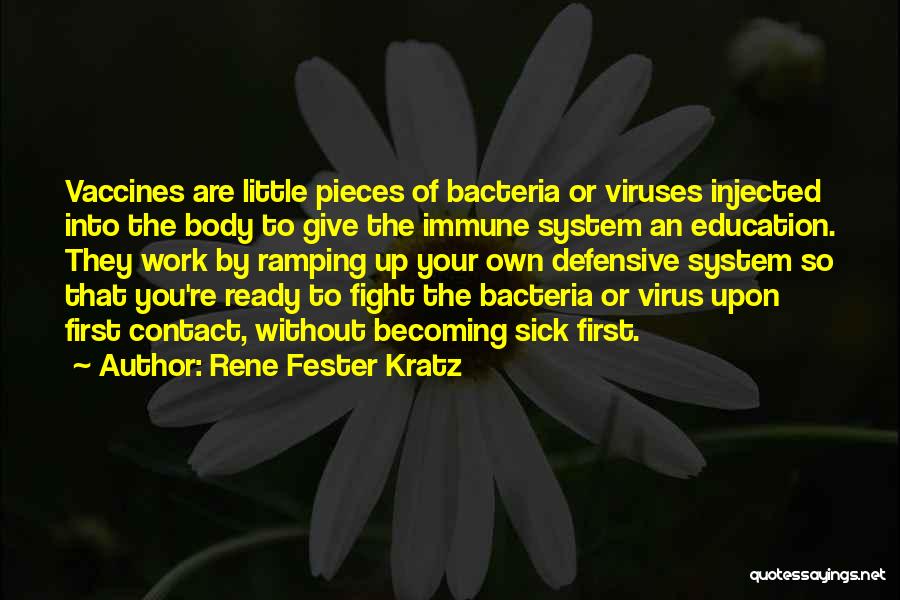 Rene Fester Kratz Quotes: Vaccines Are Little Pieces Of Bacteria Or Viruses Injected Into The Body To Give The Immune System An Education. They