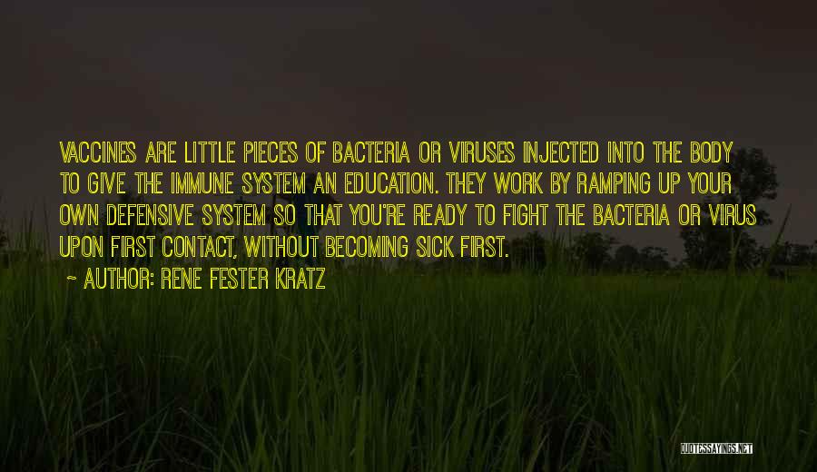 Rene Fester Kratz Quotes: Vaccines Are Little Pieces Of Bacteria Or Viruses Injected Into The Body To Give The Immune System An Education. They