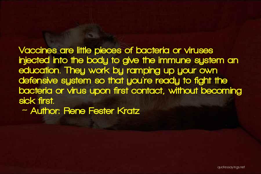 Rene Fester Kratz Quotes: Vaccines Are Little Pieces Of Bacteria Or Viruses Injected Into The Body To Give The Immune System An Education. They