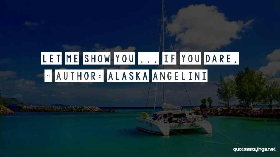 Alaska Angelini Quotes: Let Me Show You ... If You Dare.