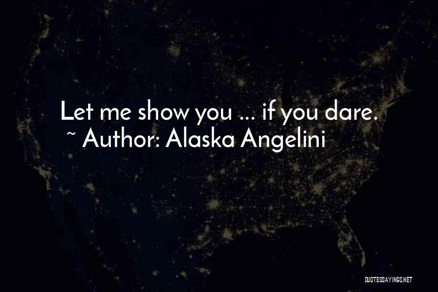 Alaska Angelini Quotes: Let Me Show You ... If You Dare.
