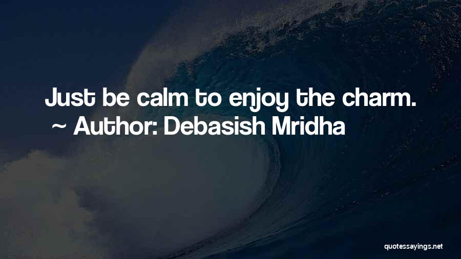 Debasish Mridha Quotes: Just Be Calm To Enjoy The Charm.