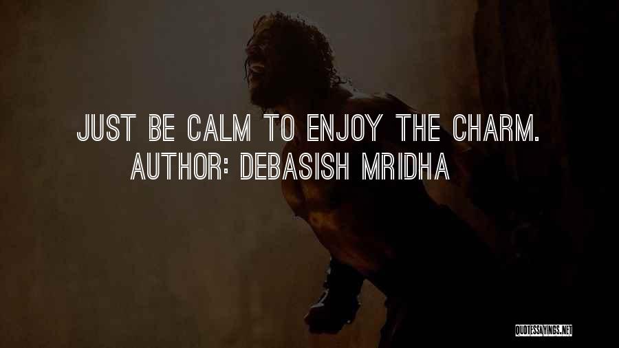 Debasish Mridha Quotes: Just Be Calm To Enjoy The Charm.