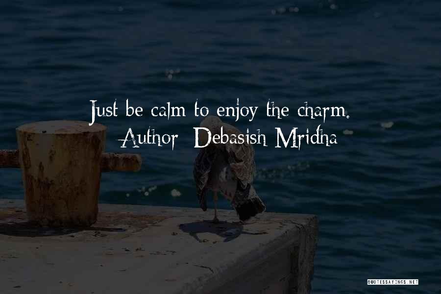 Debasish Mridha Quotes: Just Be Calm To Enjoy The Charm.