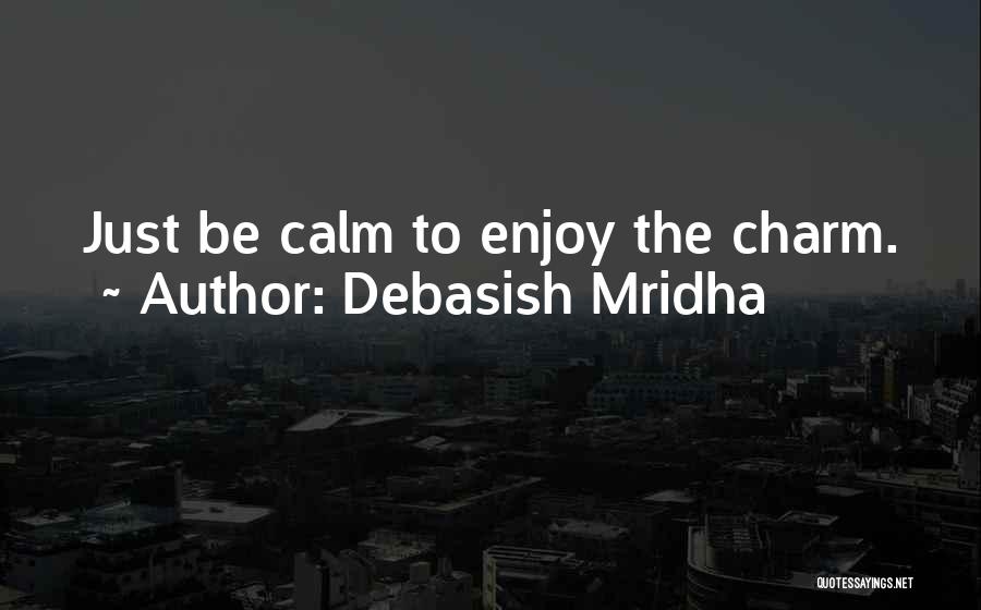 Debasish Mridha Quotes: Just Be Calm To Enjoy The Charm.