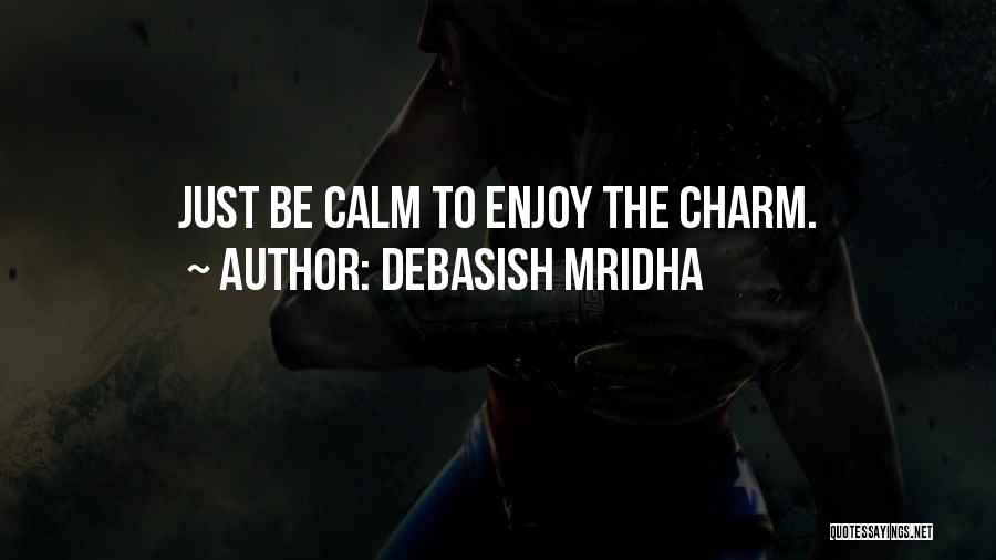 Debasish Mridha Quotes: Just Be Calm To Enjoy The Charm.