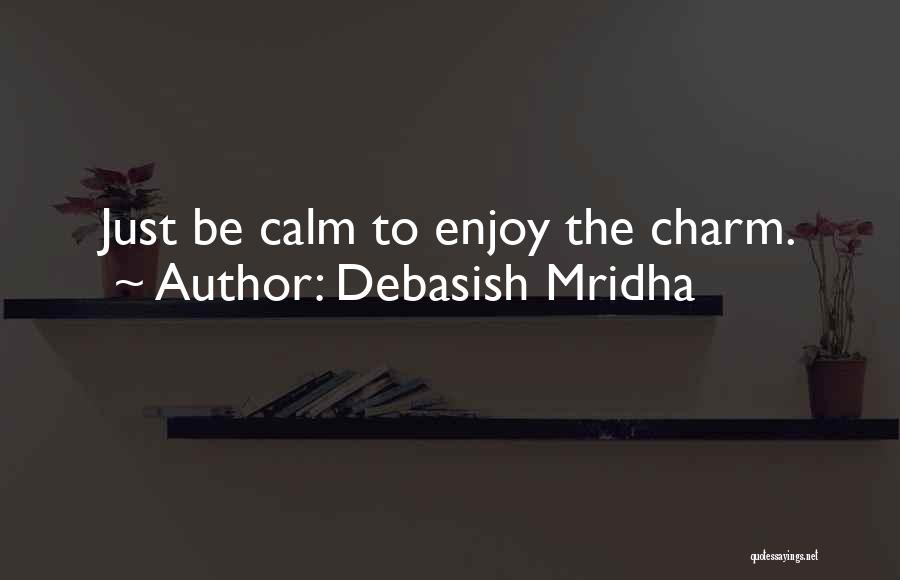 Debasish Mridha Quotes: Just Be Calm To Enjoy The Charm.