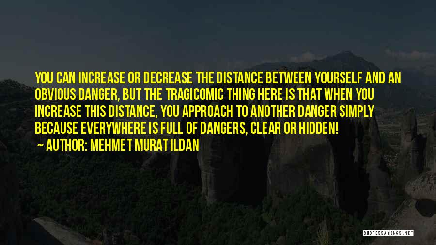 Mehmet Murat Ildan Quotes: You Can Increase Or Decrease The Distance Between Yourself And An Obvious Danger, But The Tragicomic Thing Here Is That