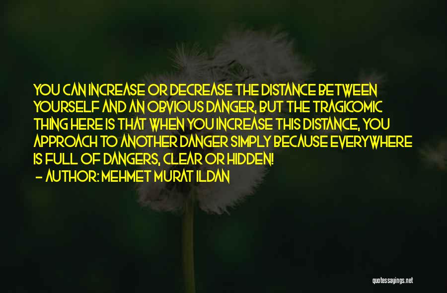 Mehmet Murat Ildan Quotes: You Can Increase Or Decrease The Distance Between Yourself And An Obvious Danger, But The Tragicomic Thing Here Is That