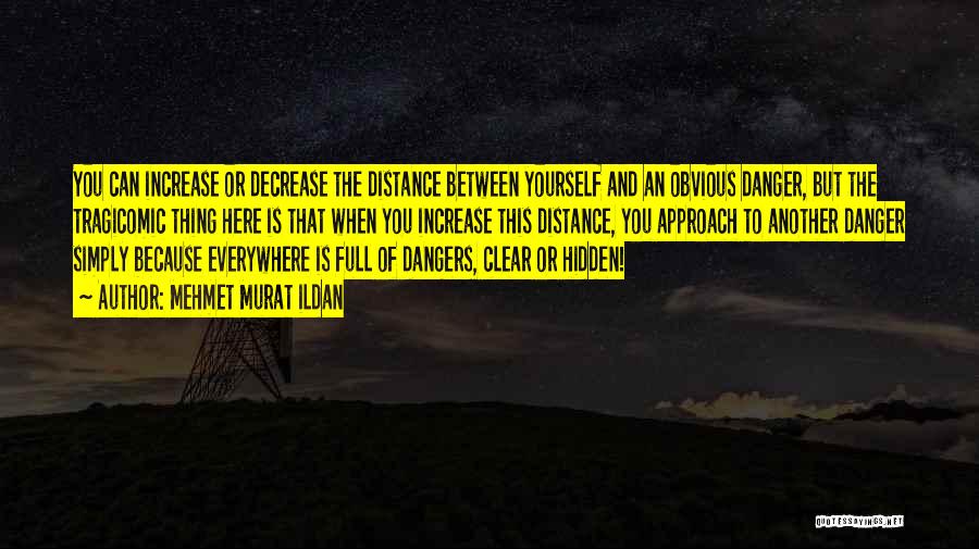 Mehmet Murat Ildan Quotes: You Can Increase Or Decrease The Distance Between Yourself And An Obvious Danger, But The Tragicomic Thing Here Is That