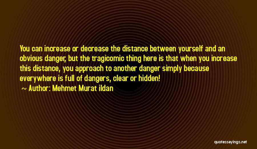 Mehmet Murat Ildan Quotes: You Can Increase Or Decrease The Distance Between Yourself And An Obvious Danger, But The Tragicomic Thing Here Is That