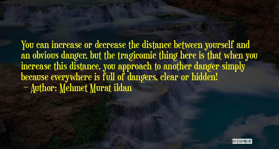 Mehmet Murat Ildan Quotes: You Can Increase Or Decrease The Distance Between Yourself And An Obvious Danger, But The Tragicomic Thing Here Is That