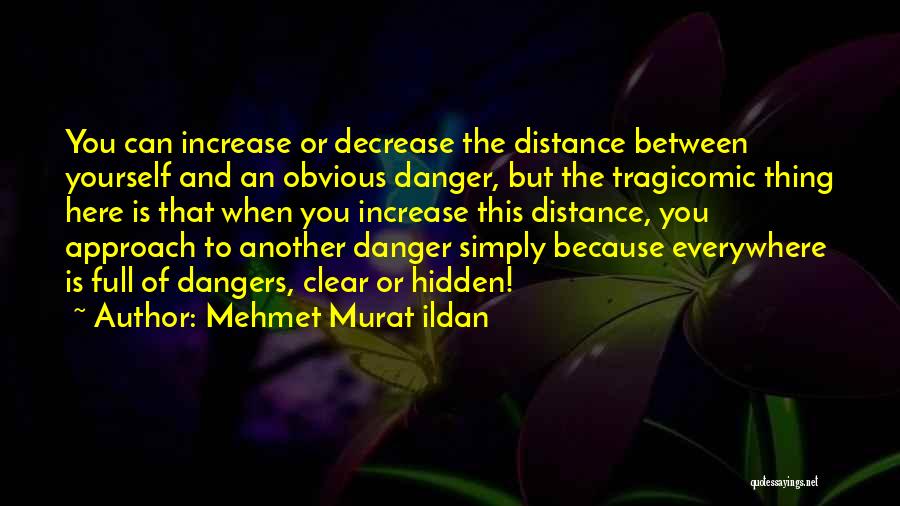 Mehmet Murat Ildan Quotes: You Can Increase Or Decrease The Distance Between Yourself And An Obvious Danger, But The Tragicomic Thing Here Is That