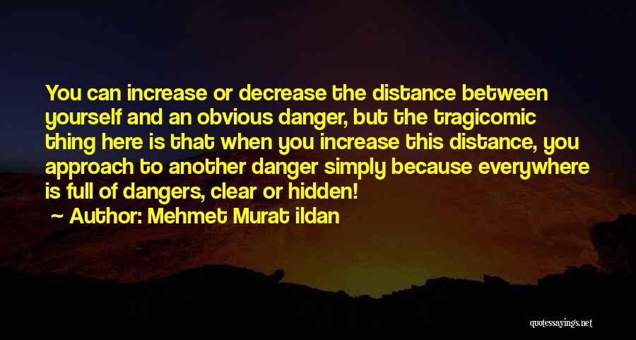 Mehmet Murat Ildan Quotes: You Can Increase Or Decrease The Distance Between Yourself And An Obvious Danger, But The Tragicomic Thing Here Is That