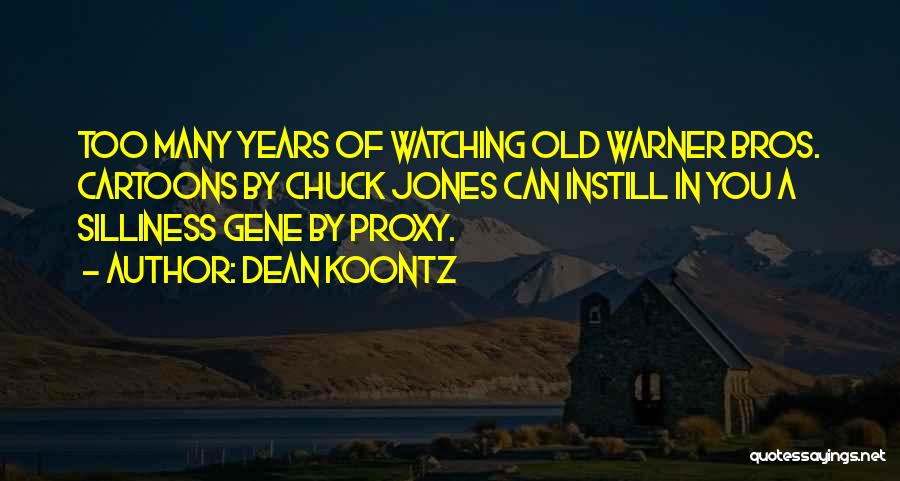 Dean Koontz Quotes: Too Many Years Of Watching Old Warner Bros. Cartoons By Chuck Jones Can Instill In You A Silliness Gene By