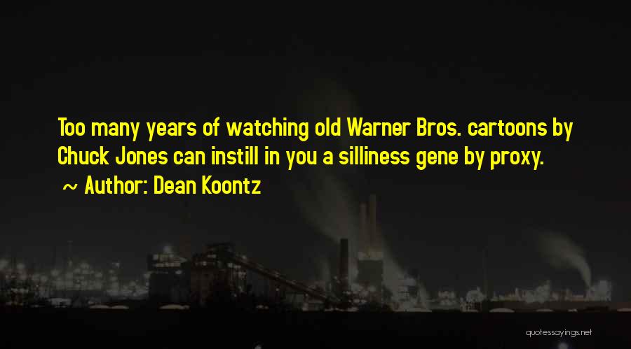 Dean Koontz Quotes: Too Many Years Of Watching Old Warner Bros. Cartoons By Chuck Jones Can Instill In You A Silliness Gene By