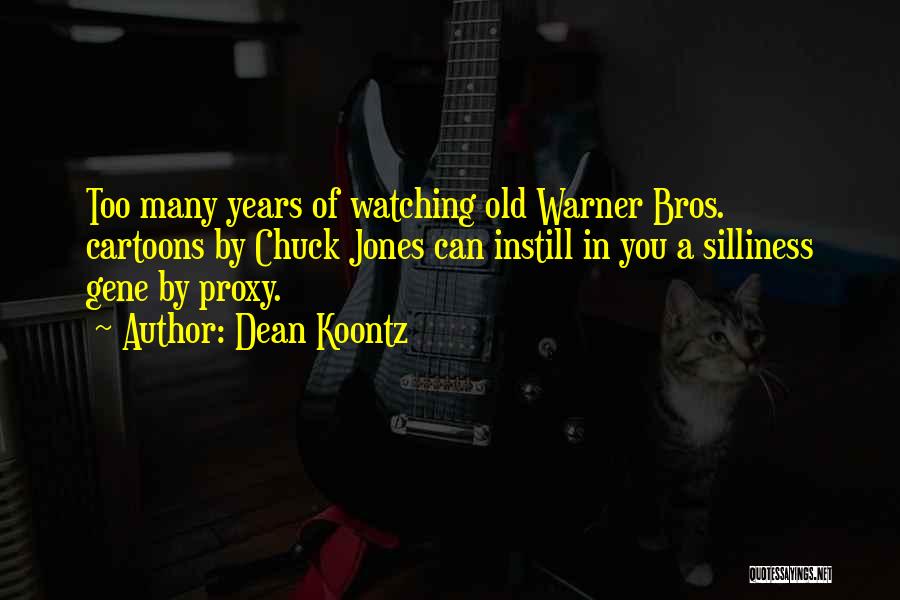 Dean Koontz Quotes: Too Many Years Of Watching Old Warner Bros. Cartoons By Chuck Jones Can Instill In You A Silliness Gene By